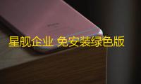 星舰企业 免安装绿色版